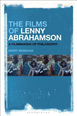 The Films of Lenny Abrahamson: A Filmmaking of Philosophy by Barry Monahan