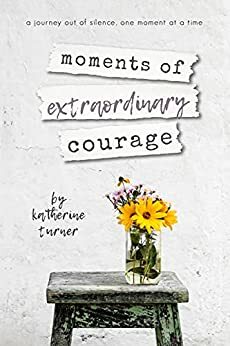 Moments of extraordinary courage by Katherine Turner