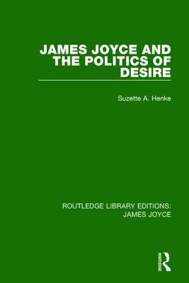 James Joyce and the Politics of Desire by Suzette A. Henke