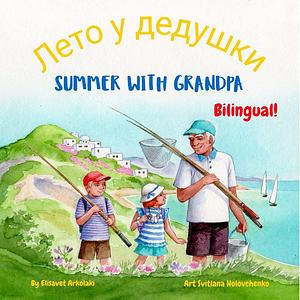 Summer with Grandpa - Лето у дедушки: A Russian English bilingual children's book by Elisavet Arkolaki, Maryna Maslova