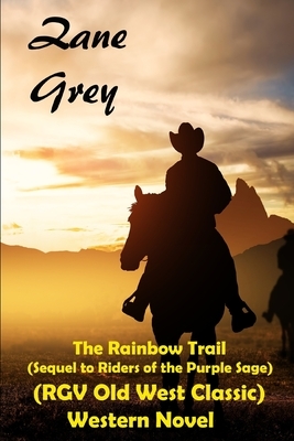 The Rainbow Trail (Sequel to Riders of the Purple Sage) (RGV Old West Classic) Western Novel by Zane Grey