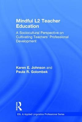 Mindful L2 Teacher Education: A Sociocultural Perspective on Cultivating Teachers' Professional Development by Karen E. Johnson, Paula R. Golombek