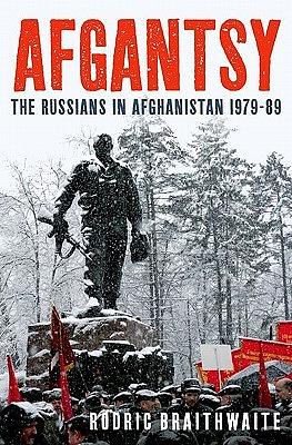 Afgantsy: The Russians In Afghanistan, 1979-1989 by Rodric Braithwaite