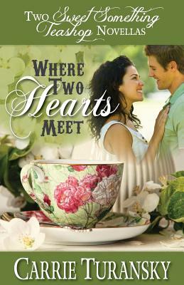 Where Two Hearts Meet: Two Sweet Something Teashop Novellas by Carrie Turansky