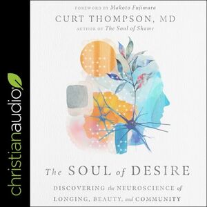 The Soul of Desire: Discovering the Neuroscience of Longing, Beauty, and Community by Curt Thompson