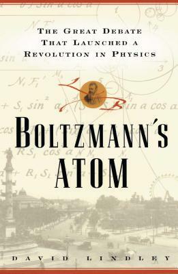 Boltzmanns Atom: The Great Debate That Launched a Revolution in Physics by David Lindley