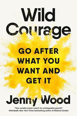 Wild Courage: Go After What You Want and Get It by Jenny Wood