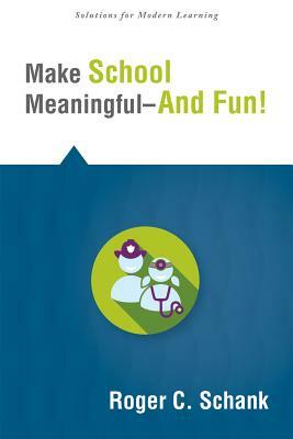 Make School Meaningful--And Fun! by Roger C. Schank