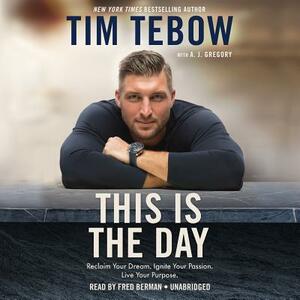 This Is the Day: Reclaim Your Dream. Ignite Your Passion. Live Your Purpose. by Tim Tebow