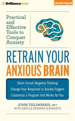 Retrain Your Anxious Brain: Practical and Effective Tools to Conquer Anxiety by Daylle Deanna Schwartz, John Tsilimparis