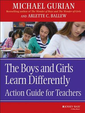 The Boys and Girls Learn Differently: Action Guide for Teachers by Michael Gurian, Arlette C. Ballew