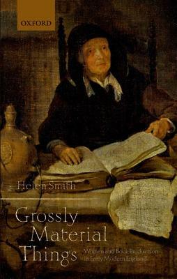 'grossly Material Things': Women and Book Production in Early Modern England by Helen Smith