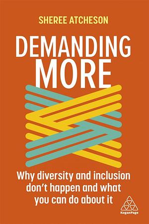 Demanding More: Why Diversity and Inclusion Doesn't Happen and What You Can Do about It by Sheree Atcheson