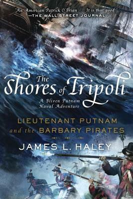 The Shores of Tripoli: Lieutenant Putnam and the Barbary Pirates by James L. Haley