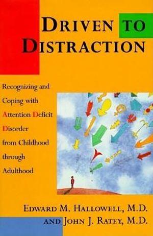 Driven to Distraction: Recognizing and Coping with Attention Deficit Disorder from Childhood through Adulthood by John J. Ratey, Edward M. Hallowell