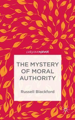 The Mystery of Moral Authority by Russell Blackford