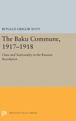 The Baku Commune, 1917-1918: Class and Nationality in the Russian Revolution by Ronald Grigor Suny