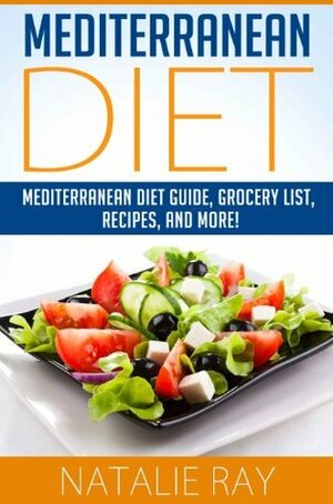 Mediterranean Diet: Mediterranean Diet Guide, Grocery List, Recipes, and More! by Natalie Ray