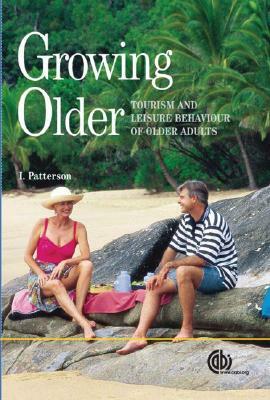 Growing Older: Tourism and Leisure Behaviour of Older Adults by Ian Patterson