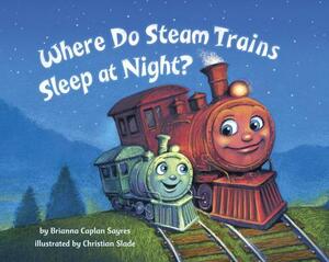 Where Do Steam Trains Sleep at Night? by Brianna Caplan Sayres