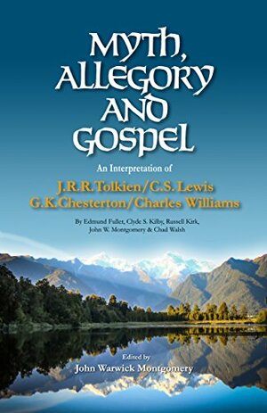 Myth, Allegory, and Gospel: An Interpretation of JRR Tolkien, CS Lewis, GK Chesterton, Charles Williams by John Warwick Montgomery