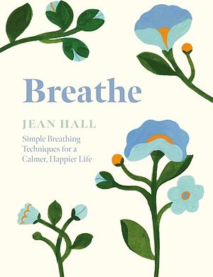 Breathe: Simple Breathing Techniques for a Calmer, Happier Life by Jean Hall