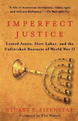 Imperfect Justice: Looted Assets, Slave Labor, and the Unfinished Business of World War II by Stuart E. Eizenstat