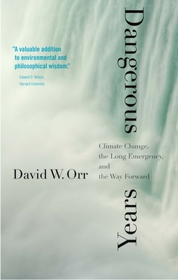 Dangerous Years: Climate Change, the Long Emergency, and the Way Forward by David W. Orr