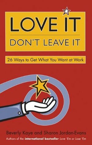 Love It, Don't Leave It: 26 Ways to Get What You Want at Work by Beverly Kaye, Sharon Jordan-Evans