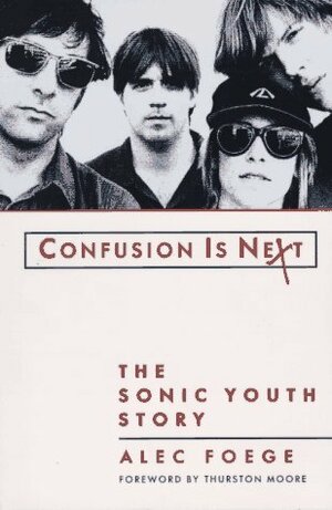 Confusion Is Next: The Sonic Youth Story by Alec Foege, Thurston Moore