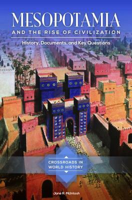 Mesopotamia and the Rise of Civilization: History, Documents, and Key Questions by Jane R. McIntosh