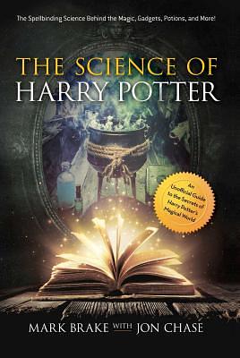 The Science of Harry Potter: The Spellbinding Science Behind the Magic, Gadgets, Potions, and More! by Mark Brake, Jon Chase