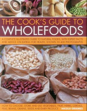 The Cook's Guide to Wholefoods: A Complete Illustrated Guide to Natural Foods, with Expert Facts and Advice on Eating for Health, Shown in 400 Photogr by Nicola Graimes