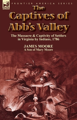 The Captives of Abb's Valley: the Massacre & Captivity of Settlers in Virginia by Indians, 1786 by James Moore