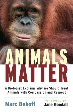 Animals Matter: A Biologist Explains Why We Should Treat Animals with Compassion and Respect by Marc Bekoff