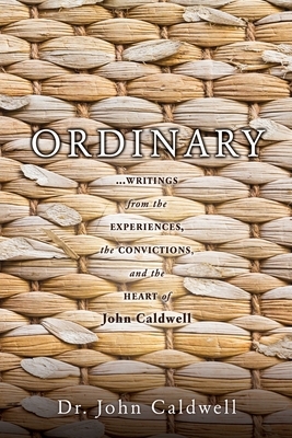 Ordinary: ...writings from the experiences, the convictions, and the heart of John Caldwell by John Caldwell