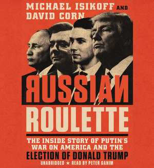 Russian Roulette: The Inside Story of Putin's War on America and the Election of Donald Trump by David Corn, Michael Isikoff