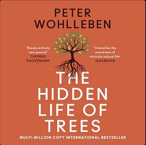 The Hidden Life of Trees: What They Feel, How They Communicate by Peter Wohlleben