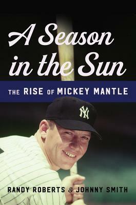 A Season in the Sun: The Rise of Mickey Mantle by Johnny Smith, Randy W. Roberts