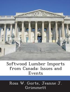 Softwood Lumber Imports from Canada: Issues and Events by Ross W. Gorte, Jeanne J. Grimmett