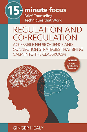 15-Minute Focus: Regulation and Co-Regulation: Accessible Neuroscience and Connection Strategies that Bring Calm into the Classroom by Ginger Healy