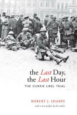 The Last Day, the Last Hour: The Currie Libel Trial by Robert J. Sharpe