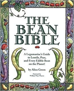 The Bean Bible: A Legumaniac's Guide To Lentils, Peas, And Every Edible Bean On The Planet! by William Woys Weaver, Aliza Green, Alzia Green