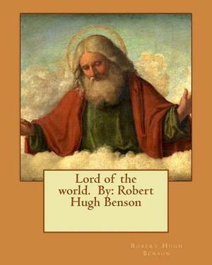 Lord of the world. By: Robert Hugh Benson by Robert Hugh Benson