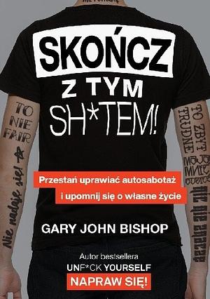 Skończ z tym sh*tem! Przestań uprawiać autosabotaż i upomnij się o własne życie by Gary John Bishop