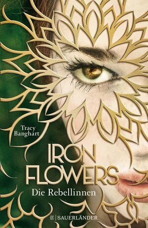 Iron Flowers: Die Rebellinnen by Tracy Banghart