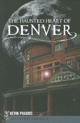 The Haunted Heart of Denver by Kevin Pharris