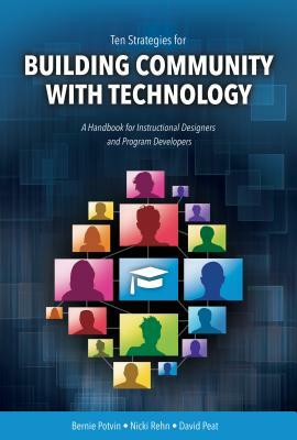 Ten Strategies for Building Community with Technology: A Handbook for Instructional Designers and Program Developers by Bernie Potvin, David Peat, Nicki Rehn