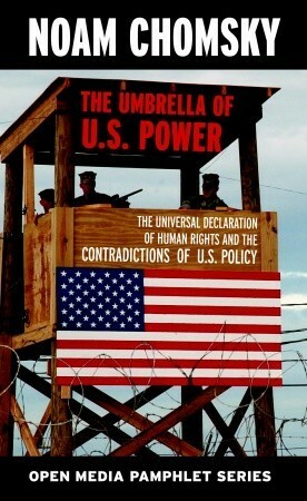 The Umbrella of US Power: The Universal Declaration of Human Rights & the Contradictions of US Policy by Greg Ruggiero, Noam Chomsky