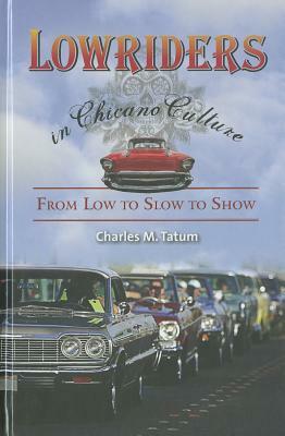 Lowriders in Chicano Culture: From Low to Slow to Show by Charles M. Tatum